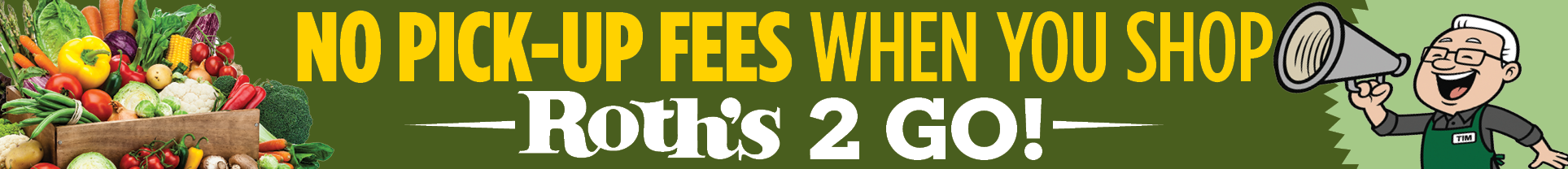 No pick-up fees when you shop Roth's 2 GO!